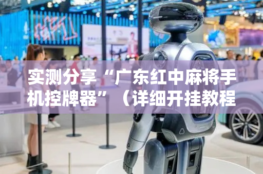 实测分享“广东红中麻将手机控牌器”（详细开挂教程）-哔哩哔哩