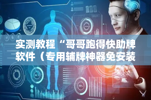 实测教程“哥哥跑得快助牌软件（专用辅牌神器免安装）