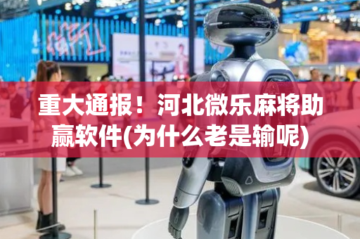 重大通报！河北微乐麻将助赢软件(为什么老是输呢)