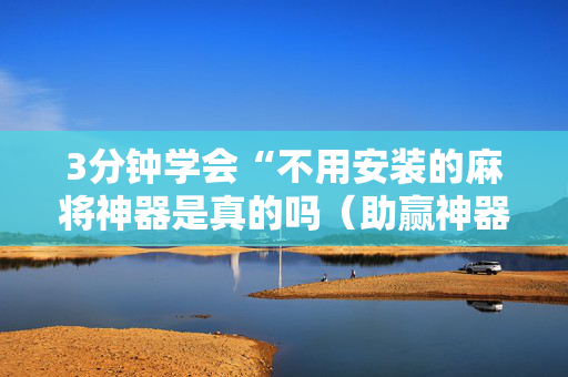 3分钟学会“不用安装的麻将神器是真的吗（助赢神器通用版）