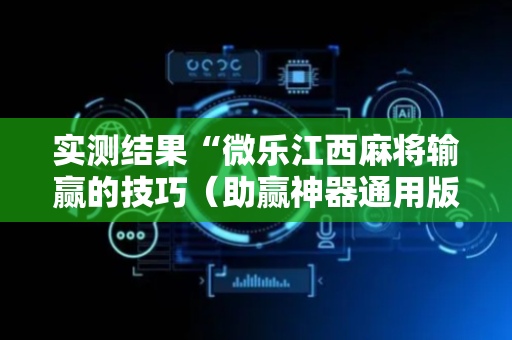 实测结果“微乐江西麻将输赢的技巧（助赢神器通用版）