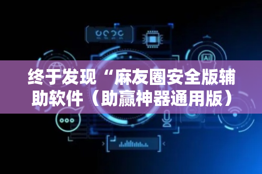 终于发现“麻友圈安全版辅助软件（助赢神器通用版）