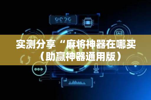 实测分享“麻将神器在哪买（助赢神器通用版）