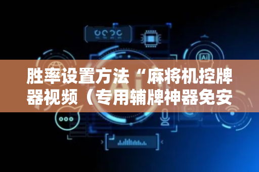 胜率设置方法“麻将机控牌器视频（专用辅牌神器免安装）
