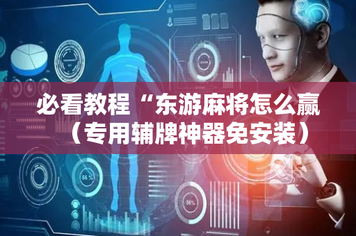 必看教程“东游麻将怎么赢（专用辅牌神器免安装）