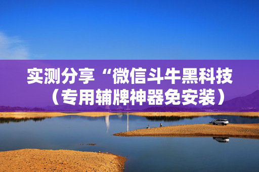 实测分享“微信斗牛黑科技（专用辅牌神器免安装）