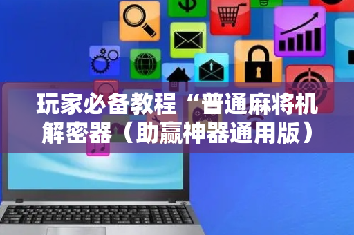 玩家必备教程“普通麻将机解密器（助赢神器通用版）