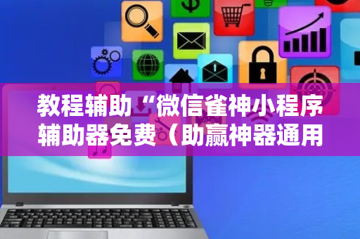 教程辅助“微信雀神小程序辅助器免费（助赢神器通用版）