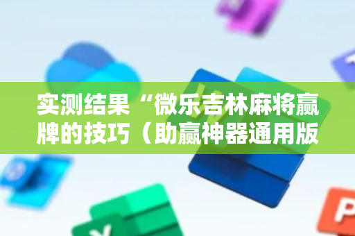 实测结果“微乐吉林麻将赢牌的技巧（助赢神器通用版）