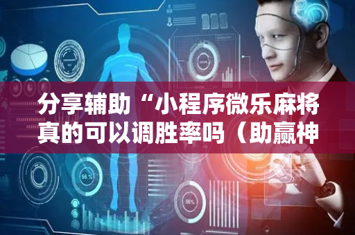分享辅助“小程序微乐麻将真的可以调胜率吗（助赢神器通用版）