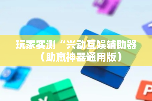 玩家实测“兴动互娱辅助器（助赢神器通用版）