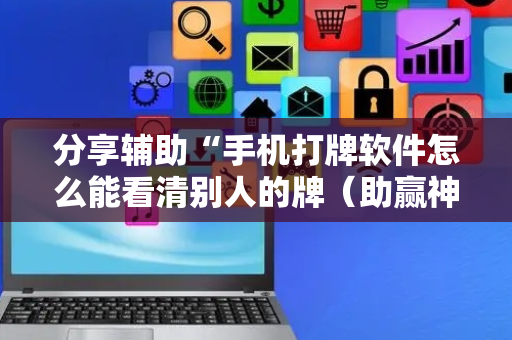 分享辅助“手机打牌软件怎么能看清别人的牌（助赢神器通用版）