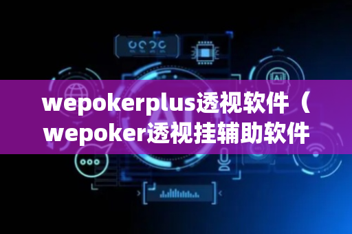 wepokerplus透视软件（wepoker透视挂辅助软件）