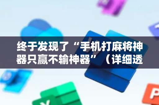 终于发现了“手机打麻将神器只赢不输神器”（详细透视教程）-哔哩哔哩