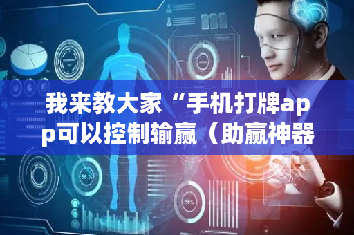 我来教大家“手机打牌app可以控制输赢（助赢神器通用版）