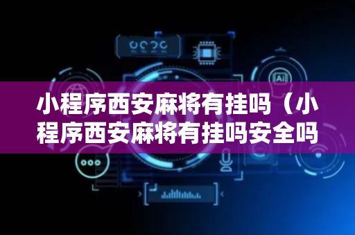 小程序西安麻将有挂吗（小程序西安麻将有挂吗安全吗）