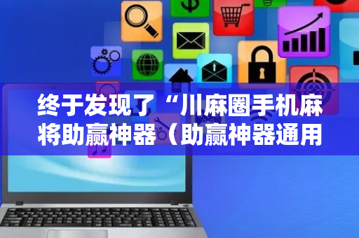 终于发现了“川麻圈手机麻将助赢神器（助赢神器通用版）