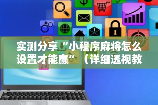 实测分享“小程序麻将怎么设置才能赢”（详细透视教程）-哔哩哔哩