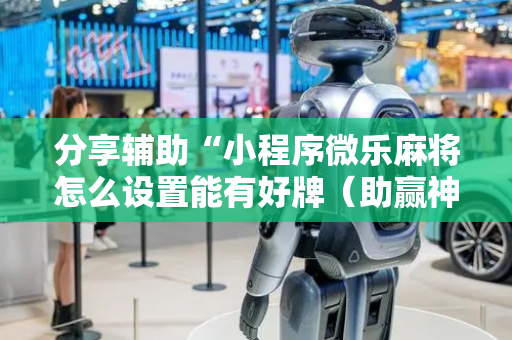 分享辅助“小程序微乐麻将怎么设置能有好牌（助赢神器通用版）