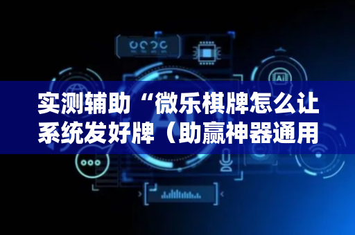 实测辅助“微乐棋牌怎么让系统发好牌（助赢神器通用版）