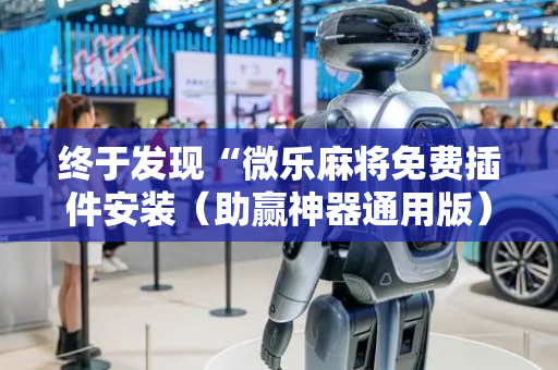 终于发现“微乐麻将免费插件安装（助赢神器通用版）