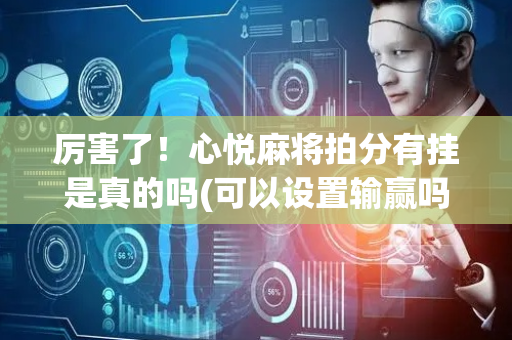 厉害了！心悦麻将拍分有挂是真的吗(可以设置输赢吗)