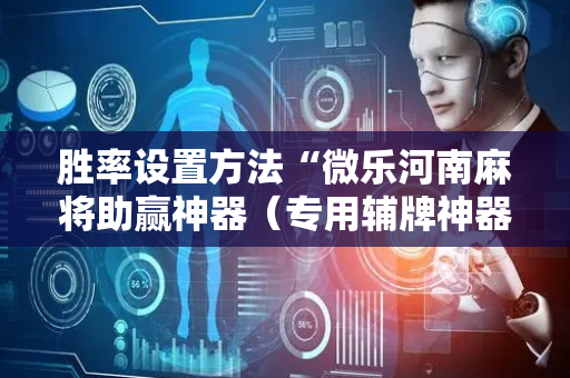 胜率设置方法“微乐河南麻将助赢神器（专用辅牌神器免安装）
