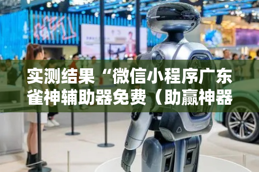 实测结果“微信小程序广东雀神辅助器免费（助赢神器通用版）