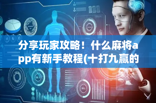 分享玩家攻略！什么麻将app有新手教程(十打九赢的打法)