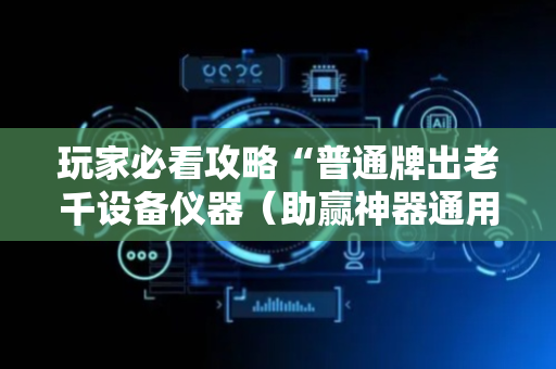 玩家必看攻略“普通牌出老千设备仪器（助赢神器通用版）