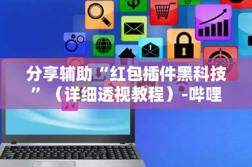 分享辅助“红包插件黑科技”（详细透视教程）-哔哩哔哩