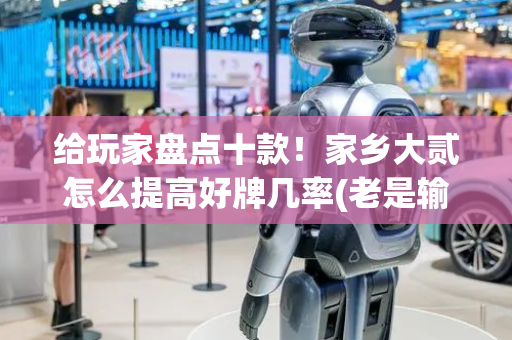 给玩家盘点十款！家乡大贰怎么提高好牌几率(老是输怎么办)