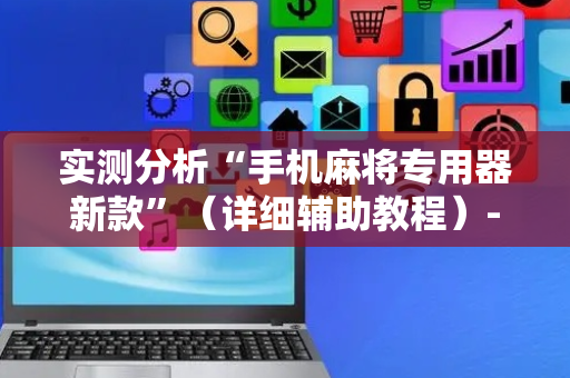 实测分析“手机麻将专用器新款”（详细辅助教程）-哔哩哔哩