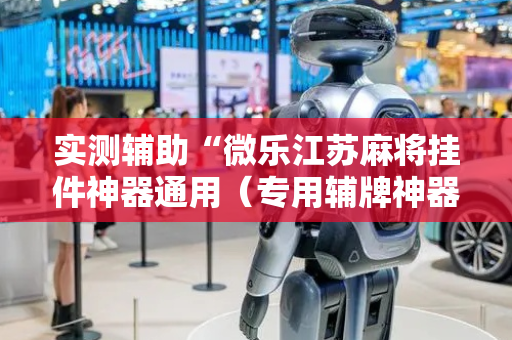 实测辅助“微乐江苏麻将挂件神器通用（专用辅牌神器免安装）