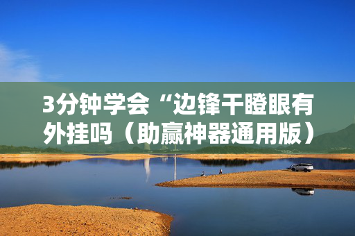 3分钟学会“边锋干瞪眼有外挂吗（助赢神器通用版）