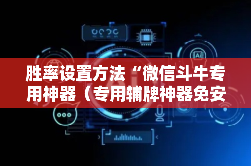 胜率设置方法“微信斗牛专用神器（专用辅牌神器免安装）