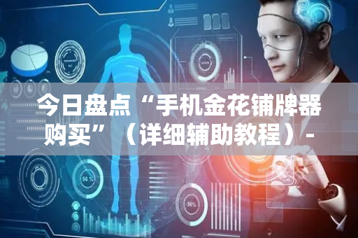 今日盘点“手机金花铺牌器购买”（详细辅助教程）-哔哩哔哩