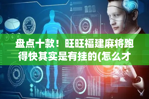盘点十款！旺旺福建麻将跑得快其实是有挂的(怎么才能赢)