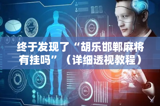 终于发现了“胡乐邯郸麻将有挂吗”（详细透视教程）-哔哩哔哩