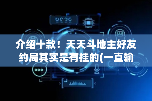 介绍十款！天天斗地主好友约局其实是有挂的(一直输怎么办)