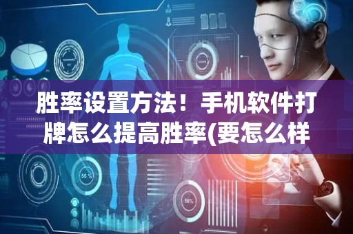 胜率设置方法！手机软件打牌怎么提高胜率(要怎么样拿到好牌)