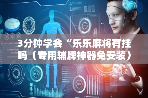 3分钟学会“乐乐麻将有挂吗（专用辅牌神器免安装）