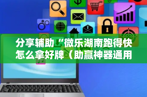 分享辅助“微乐湖南跑得快怎么拿好牌（助赢神器通用版）
