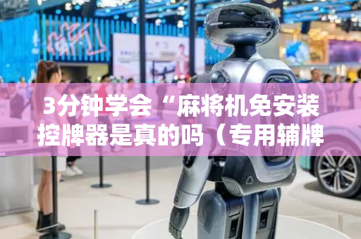 3分钟学会“麻将机免安装控牌器是真的吗（专用辅牌神器免安装）