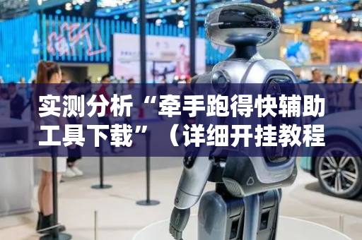 实测分析“牵手跑得快辅助工具下载”（详细开挂教程）-哔哩哔哩