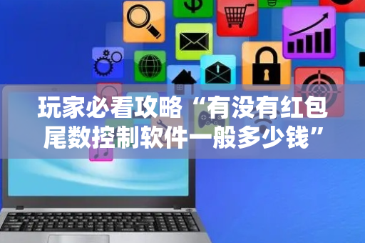 玩家必看攻略“有没有红包尾数控制软件一般多少钱”（详细透视教程）-哔哩哔哩