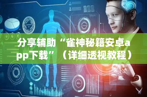 分享辅助“雀神秘籍安卓app下载”（详细透视教程）-哔哩哔哩
