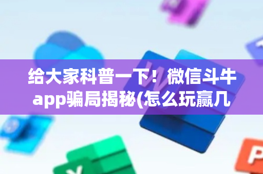 给大家科普一下！微信斗牛app骗局揭秘(怎么玩赢几率大)