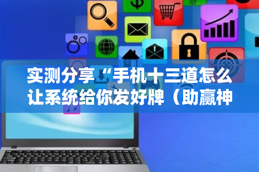 实测分享“手机十三道怎么让系统给你发好牌（助赢神器通用版）
