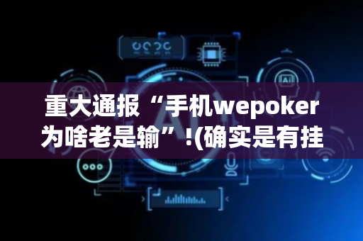 重大通报“手机wepoker为啥老是输”!(确实是有挂)-抖音